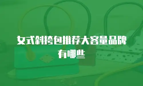女式斜挎包推荐大容量品牌有哪些