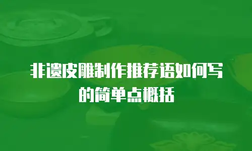 非遗皮雕制作推荐语如何写的简单点概括