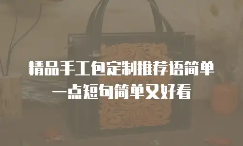 精品手工包定制推荐语简单一点短句简单又好看