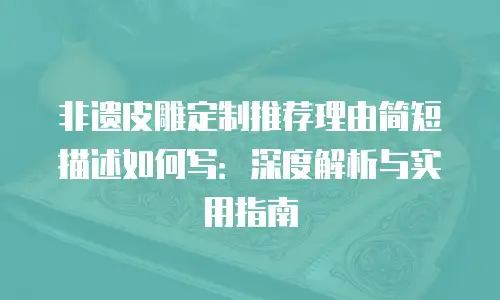 非遗皮雕定制推荐理由简短描述如何写：深度解析与实用指南