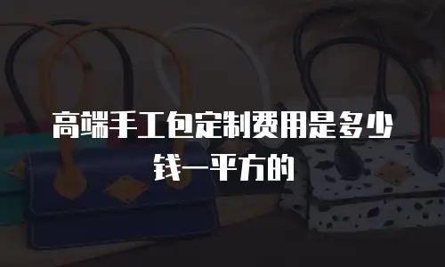 高端手工包定制费用是多少钱一平方的
