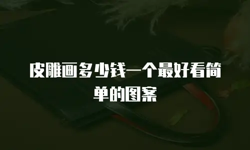 皮雕画多少钱一个最好看简单的图案