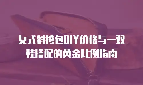 女式斜挎包DIY价格与一双鞋搭配的黄金比例指南