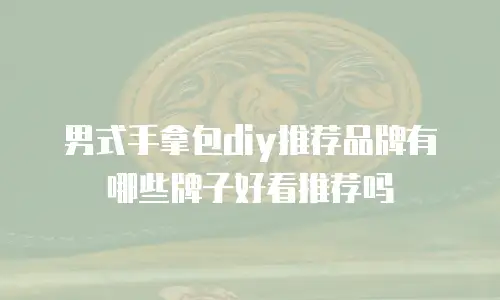 男式手拿包diy推荐品牌有哪些牌子好看推荐吗