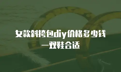 女款斜挎包diy价格多少钱一双鞋合适