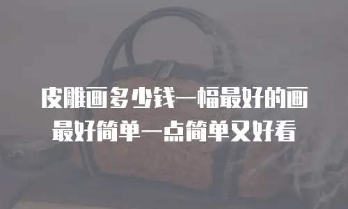 皮雕画多少钱一幅最好的画最好简单一点简单又好看