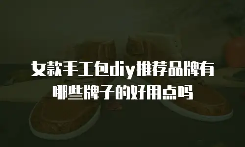 女款手工包diy推荐品牌有哪些牌子的好用点吗