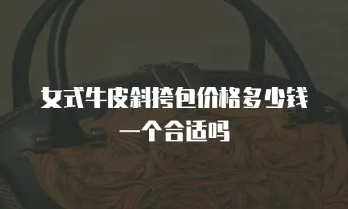女式牛皮斜挎包价格多少钱一个合适吗