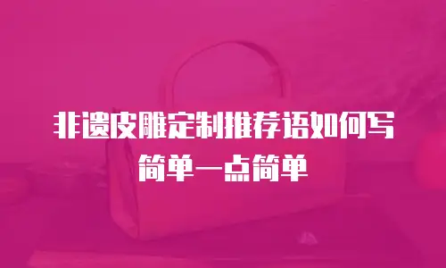 非遗皮雕定制推荐语如何写简单一点简单