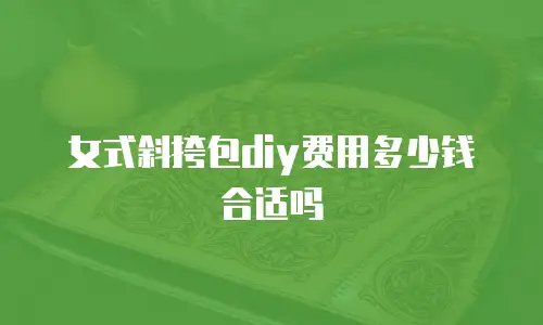 女式斜挎包diy费用多少钱合适吗
