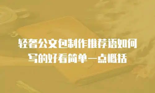 轻奢公文包制作推荐语如何写的好看简单一点概括