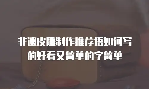 非遗皮雕制作推荐语如何写的好看又简单的字简单
