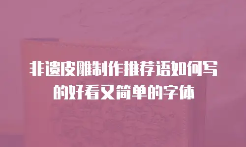 非遗皮雕制作推荐语如何写的好看又简单的字体