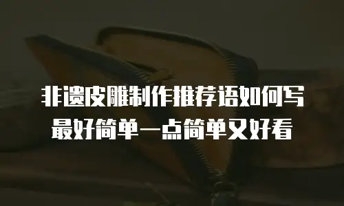 非遗皮雕制作推荐语如何写最好简单一点简单又好看