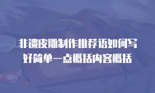 非遗皮雕制作推荐语如何写好简单一点概括内容概括