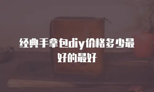 经典手拿包diy价格多少最好的最好