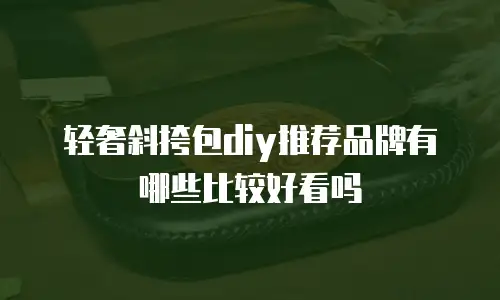轻奢斜挎包diy推荐品牌有哪些比较好看吗