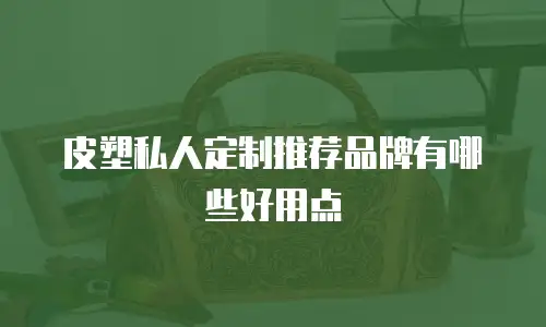 皮塑私人定制推荐品牌有哪些好用点