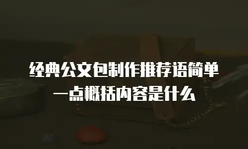 经典公文包制作推荐语简单一点概括内容是什么