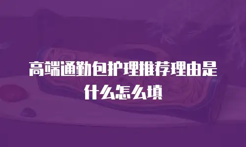 高端通勤包护理推荐理由是什么怎么填