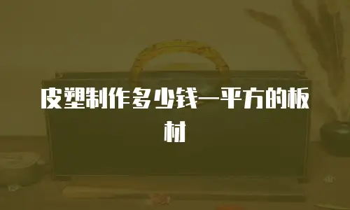 皮塑制作多少钱一平方的板材