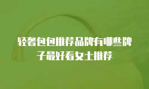 轻奢包包推荐品牌有哪些牌子最好看女士推荐