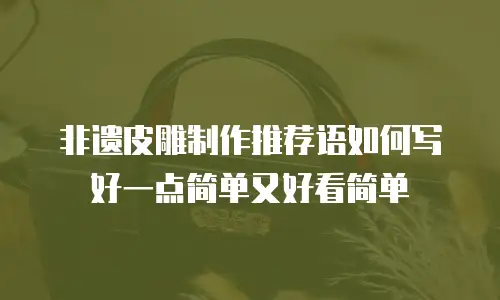 非遗皮雕制作推荐语如何写好一点简单又好看简单