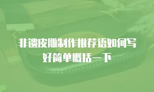 非遗皮雕制作推荐语如何写好简单概括一下