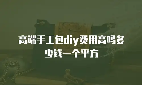高端手工包diy费用高吗多少钱一个平方