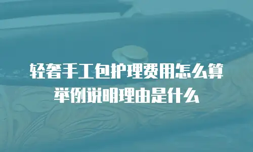 轻奢手工包护理费用怎么算举例说明理由是什么