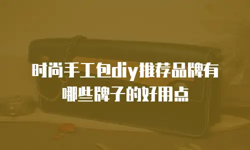 时尚手工包diy推荐品牌有哪些牌子的好用点