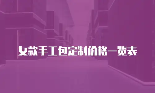 女款手工包定制价格一览表