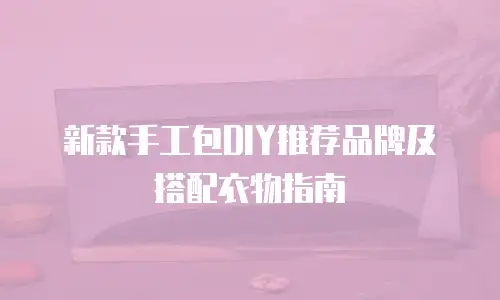 新款手工包DIY推荐品牌及搭配衣物指南