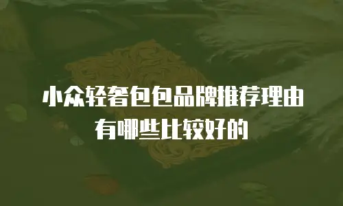 小众轻奢包包品牌推荐理由有哪些比较好的