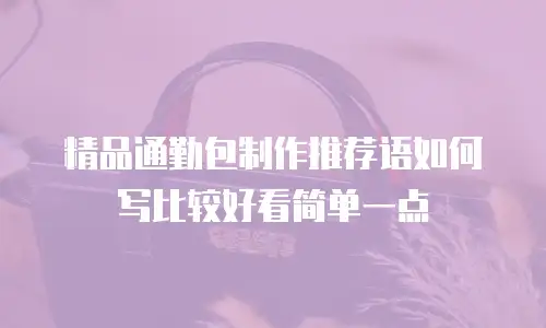 精品通勤包制作推荐语如何写比较好看简单一点