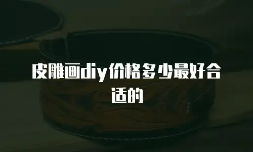 皮雕画diy价格多少最好合适的