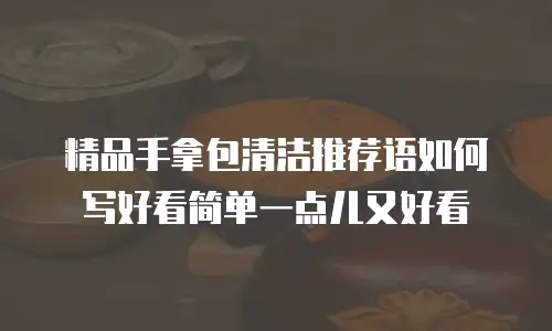 精品手拿包清洁推荐语如何写好看简单一点儿又好看