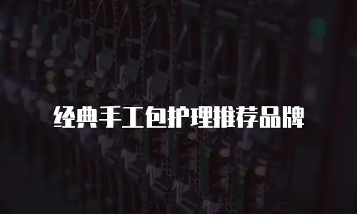 经典手工包护理推荐品牌
