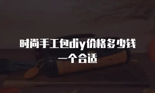 时尚手工包diy价格多少钱一个合适