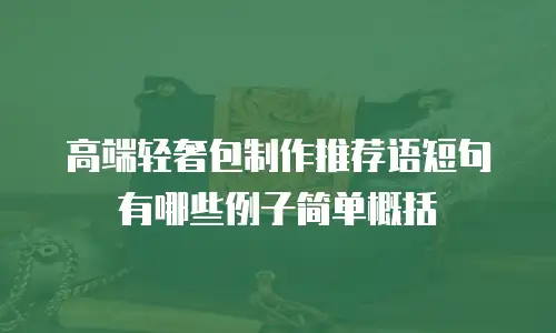 高端轻奢包制作推荐语短句有哪些例子简单概括