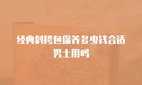 经典斜挎包保养多少钱合适男士用吗