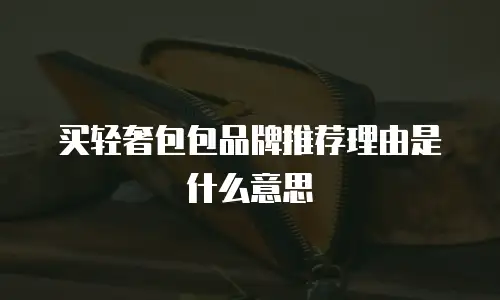 买轻奢包包品牌推荐理由是什么意思