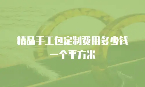 精品手工包定制费用多少钱一个平方米