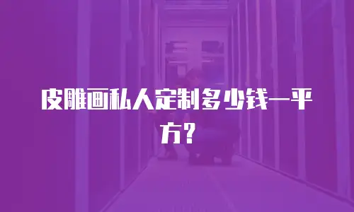 皮雕画私人定制多少钱一平方？