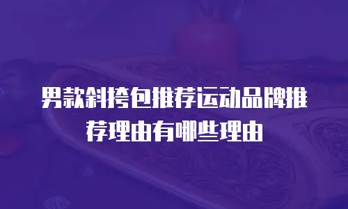 男款斜挎包推荐运动品牌推荐理由有哪些理由