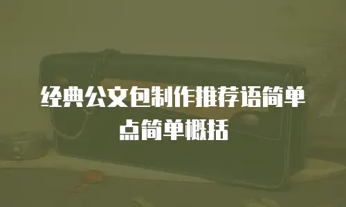 经典公文包制作推荐语简单点简单概括