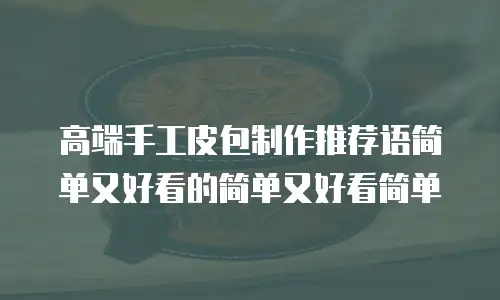 高端手工皮包制作推荐语简单又好看的简单又好看简单