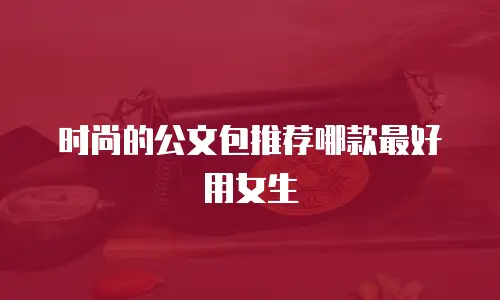 时尚的公文包推荐哪款最好用女生
