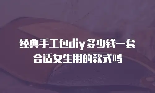 经典手工包diy多少钱一套合适女生用的款式吗