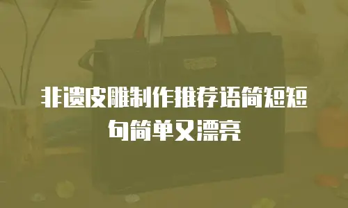 非遗皮雕制作推荐语简短短句简单又漂亮